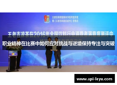 职业精神在比赛中如何应对挑战与逆境保持专注与突破 职业精神在比赛中如何应对挑战与逆境保持专注与突破