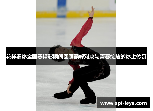 花样滑冰全国赛精彩瞬间回顾巅峰对决与青春绽放的冰上传奇