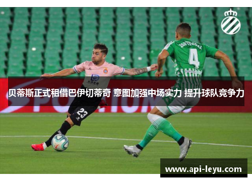 贝蒂斯正式租借巴伊切蒂奇 意图加强中场实力 提升球队竞争力