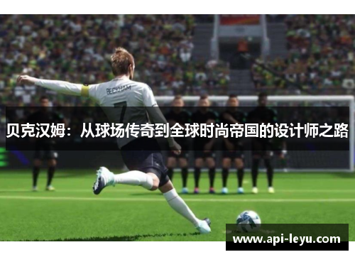 贝克汉姆：从球场传奇到全球时尚帝国的设计师之路