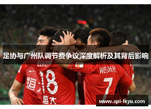 足协与广州队调节费争议深度解析及其背后影响 足协与广州队调节费争议深度解析及其背后影响