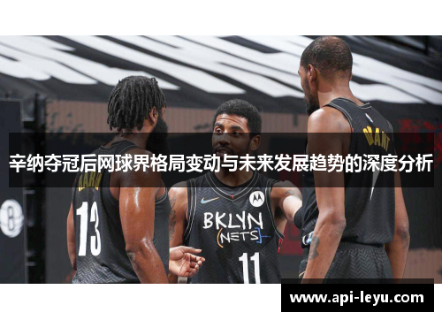 辛纳夺冠后网球界格局变动与未来发展趋势的深度分析