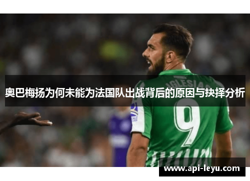 奥巴梅扬为何未能为法国队出战背后的原因与抉择分析