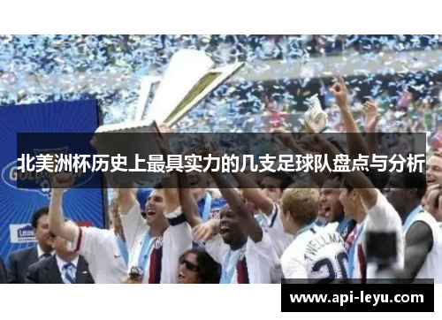 北美洲杯历史上最具实力的几支足球队盘点与分析