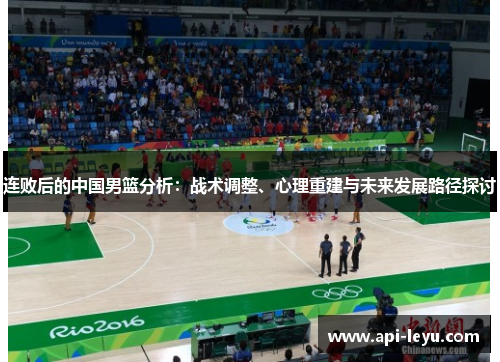 连败后的中国男篮分析：战术调整、心理重建与未来发展路径探讨