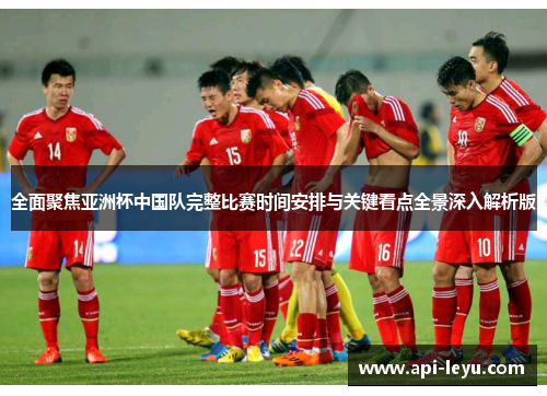 全面聚焦亚洲杯中国队完整比赛时间安排与关键看点全景深入解析版