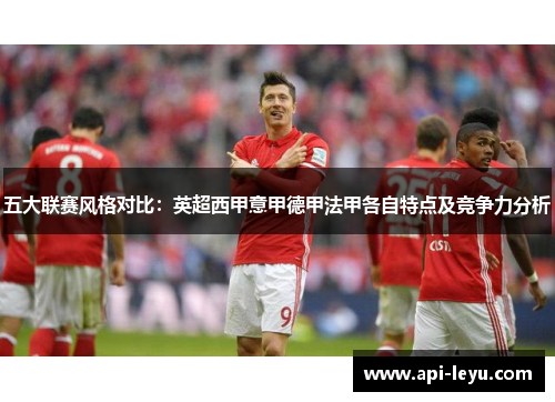 五大联赛风格对比:英超西甲意甲德甲法甲各自特点及竞争力分析 五大联赛风格对比:英超西甲意甲德甲法甲各自特点及竞争力分析