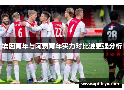 埃因青年与阿贾青年实力对比谁更强分析 埃因青年与阿贾青年实力对比谁更强分析