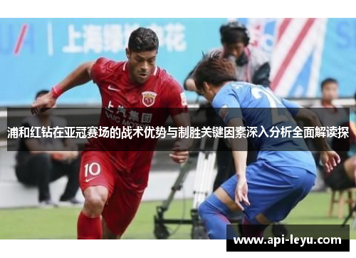 浦和红钻在亚冠赛场的战术优势与制胜关键因素深入分析全面解读探