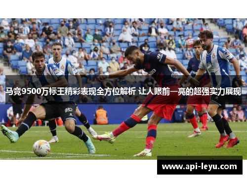 马竞9500万标王精彩表现全方位解析 让人眼前一亮的超强实力展现