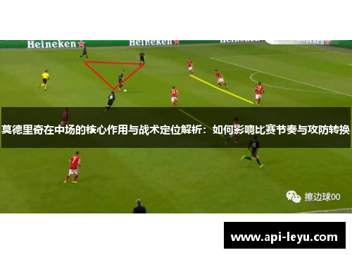 莫德里奇在中场的核心作用与战术定位解析：如何影响比赛节奏与攻防转换