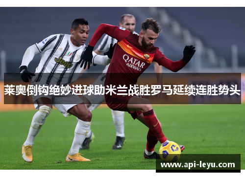 莱奥倒钩绝妙进球助米兰战胜罗马延续连胜势头