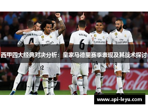 西甲四大经典对决分析：皇家马德里赛季表现及其战术探讨