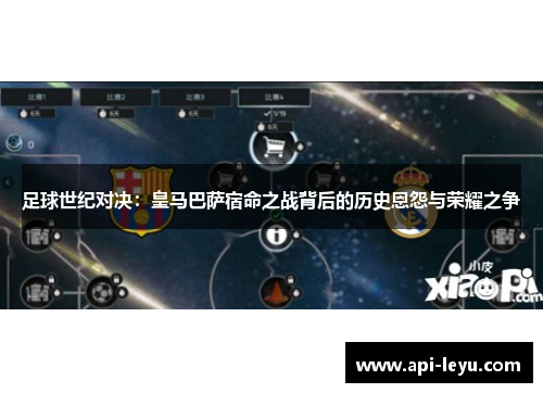 足球世纪对决：皇马巴萨宿命之战背后的历史恩怨与荣耀之争