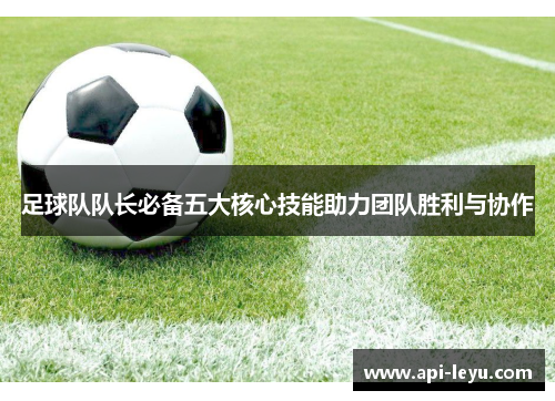 足球队队长必备五大核心技能助力团队胜利与协作