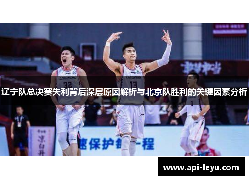 辽宁队总决赛失利背后深层原因解析与北京队胜利的关键因素分析 辽宁队总决赛失利背后深层原因解析与北京队胜利的关键因素分析