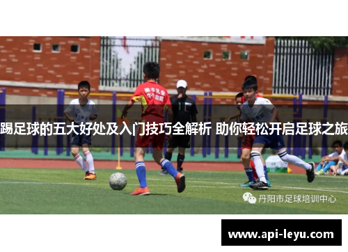 踢足球的五大好处及入门技巧全解析 助你轻松开启足球之旅