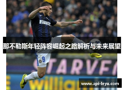 那不勒斯年轻阵容崛起之路解析与未来展望