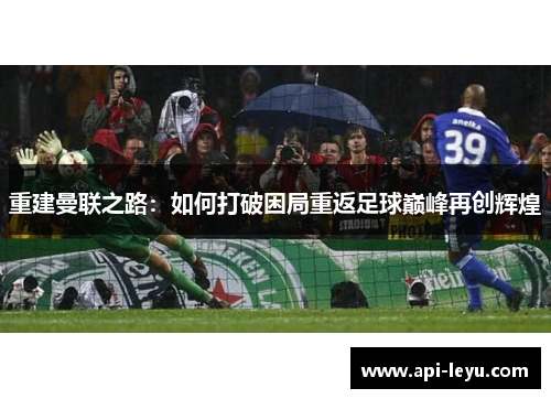 重建曼联之路：如何打破困局重返足球巅峰再创辉煌