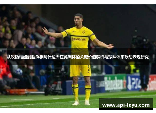 从攻防枢纽到胜负手阿什拉夫在美洲杯的关键价值解析与球队体系联动表现研究