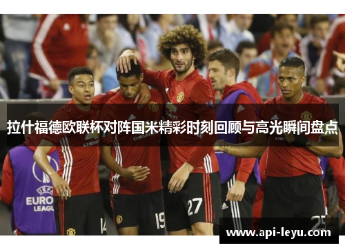 拉什福德欧联杯对阵国米精彩时刻回顾与高光瞬间盘点
