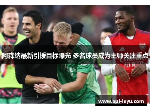 阿森纳最新引援目标曝光 多名球员成为主帅关注重点 阿森纳最新引援目标曝光 多名球员成为主帅关注重点