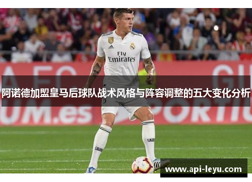 阿诺德加盟皇马后球队战术风格与阵容调整的五大变化分析