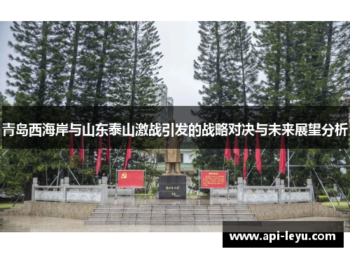 青岛西海岸与山东泰山激战引发的战略对决与未来展望分析 青岛西海岸与山东泰山激战引发的战略对决与未来展望分析