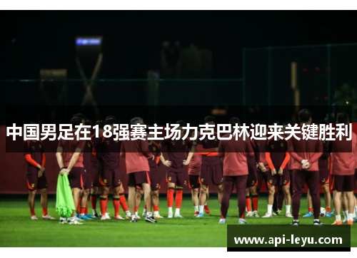 中国男足在18强赛主场力克巴林迎来关键胜利