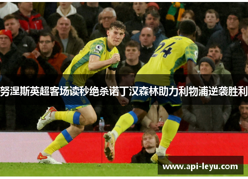 努涅斯英超客场读秒绝杀诺丁汉森林助力利物浦逆袭胜利