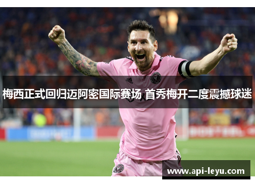 梅西正式回归迈阿密国际赛场 首秀梅开二度震撼球迷