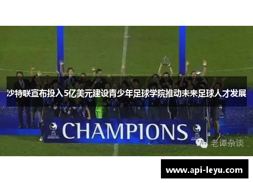 沙特联宣布投入5亿美元建设青少年足球学院推动未来足球人才发展