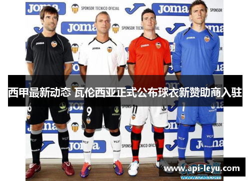 西甲最新动态 瓦伦西亚正式公布球衣新赞助商入驻 西甲最新动态 瓦伦西亚正式公布球衣新赞助商入驻