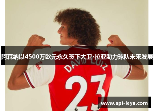 阿森纳以4500万欧元永久签下大卫·拉亚助力球队未来发展