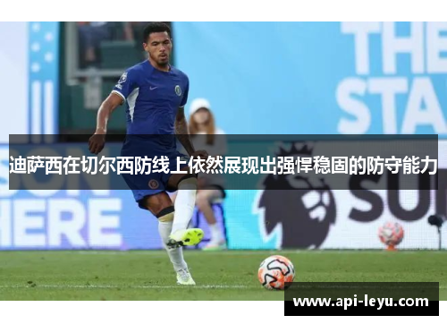 迪萨西在切尔西防线上依然展现出强悍稳固的防守能力 迪萨西在切尔西防线上依然展现出强悍稳固的防守能力
