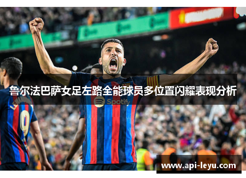 鲁尔法巴萨女足左路全能球员多位置闪耀表现分析