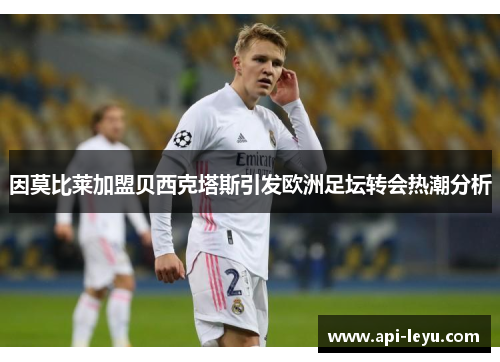 因莫比莱加盟贝西克塔斯引发欧洲足坛转会热潮分析